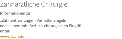 Zahnärztliche Chirurgie Informationen zu „Zahnentfernungen- Verhaltensregeln  nach einem zahnärztlich-chirurgischen Eingriff“  unter  www. kzvh.de