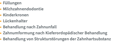 Füllungen Milchzahnendodontie Kinderkronen Lückenhalter Behandlung nach Zahnunfall Zahnumformung nach Kieferordopädischer Behandlung Behandlung von Strukturstörungen der Zahnhartsubstanz